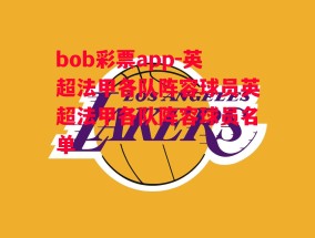 bob彩票app-英超法甲各队阵容球员英超法甲各队阵容球员名单