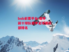 bob彩票平台-德甲前十球队德甲足球俱乐部排名