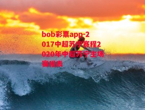 bob彩票app-2017中超苏宁赛程2020年中超苏宁主场赛程表