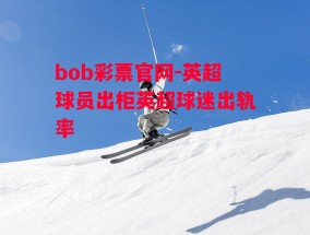 bob彩票官网-英超球员出柜英超球迷出轨率