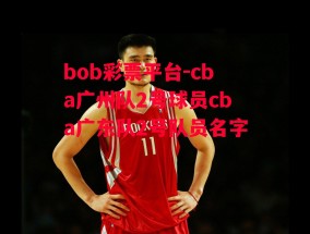 bob彩票平台-cba广州队2号球员cba广东队2号队员名字