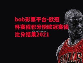 bob彩票平台-欧冠杯赛程积分榜欧冠赛程比分结果2021