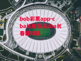 bob彩票app-cba长春队员cba长春籍球员