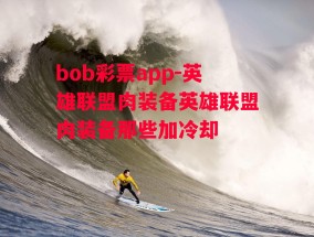 bob彩票app-英雄联盟肉装备英雄联盟肉装备那些加冷却