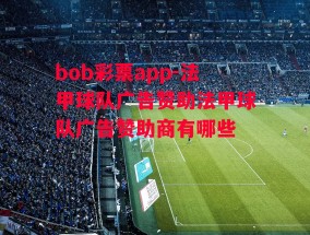 bob彩票app-法甲球队广告赞助法甲球队广告赞助商有哪些