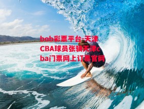 bob彩票平台-天津CBA球员张骥天津cba门票网上订票官网